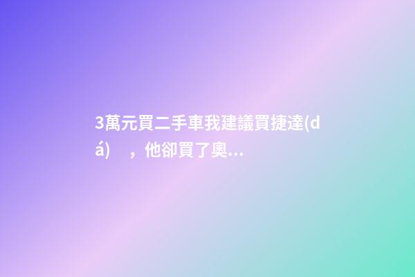 3萬元買二手車我建議買捷達(dá)，他卻買了奧迪A6，才三個(gè)月就后悔！